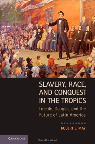 Slavery, Race, and Conquest in the Tropics: Lincoln, Douglas, and the Future of Latin America