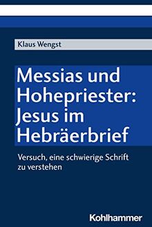 Messias und Hohepriester: Jesus im Hebräerbrief: Versuch, eine schwierige Schrift zu verstehen