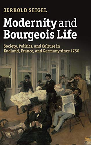 Jerrold Seigel Modernity And Bourgeois Life, Society, Politics, And Culture In England, France And Germany Since 1750