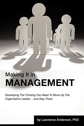 Making It in Management: Developing the Thinking You Need to Move Up the Organization Ladder . . . and Stay There