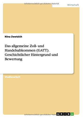 Das allgemeine Zoll- und Handelsabkommen (GATT). Geschichtlicher Hintergrund und Bewertung