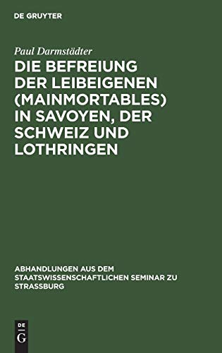 Die Befreiung der Leibeigenen (mainmortables) in Savoyen, der Schweiz und Lothringen (Abhandlungen aus dem Staatswissenschaftlichen Seminar zu Straßburg, 17, Band 17)