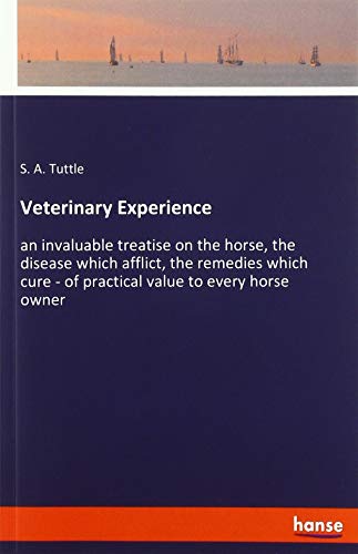 Veterinary Experience: an invaluable treatise on the horse, the disease which afflict, the remedies which cure - of practical value to every horse owner