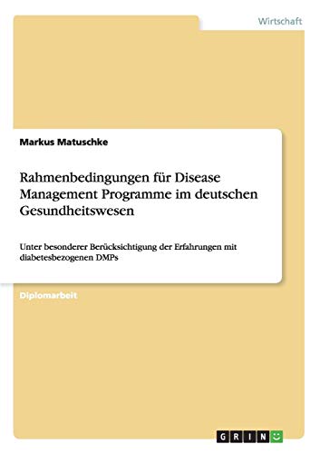Rahmenbedingungen für Disease Management Programme im deutschen Gesundheitswesen: Unter besonderer Berücksichtigung der Erfahrungen mit diabetesbezogenen DMPs