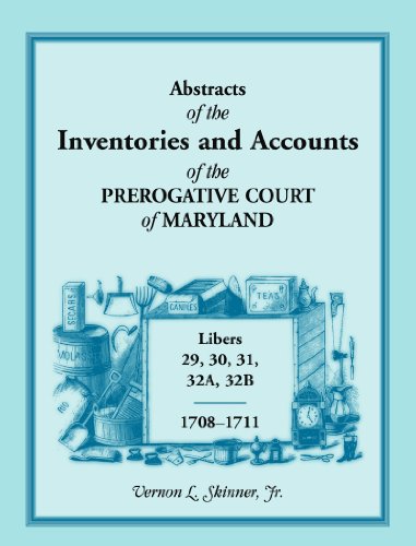 Abstracts of The Inventories And Accounts Of the Prerogative Court of Maryland, 1708-1711, Libers 29, 30, 31, 32A, 32B