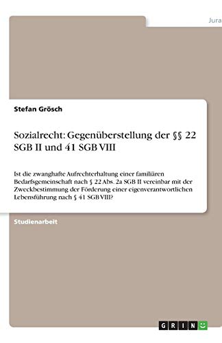 Sozialrecht: Gegenüberstellung der §§ 22 SGB II und 41 SGB VIII: Ist die zwanghafte Aufrechterhaltung einer familiären Bedarfsgemeinschaft nach § 22 ... Lebensführung nach § 41 SGB VIII?