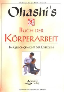 Ohashis Buch der Körperarbeit: Im Gleichgewicht der Energien