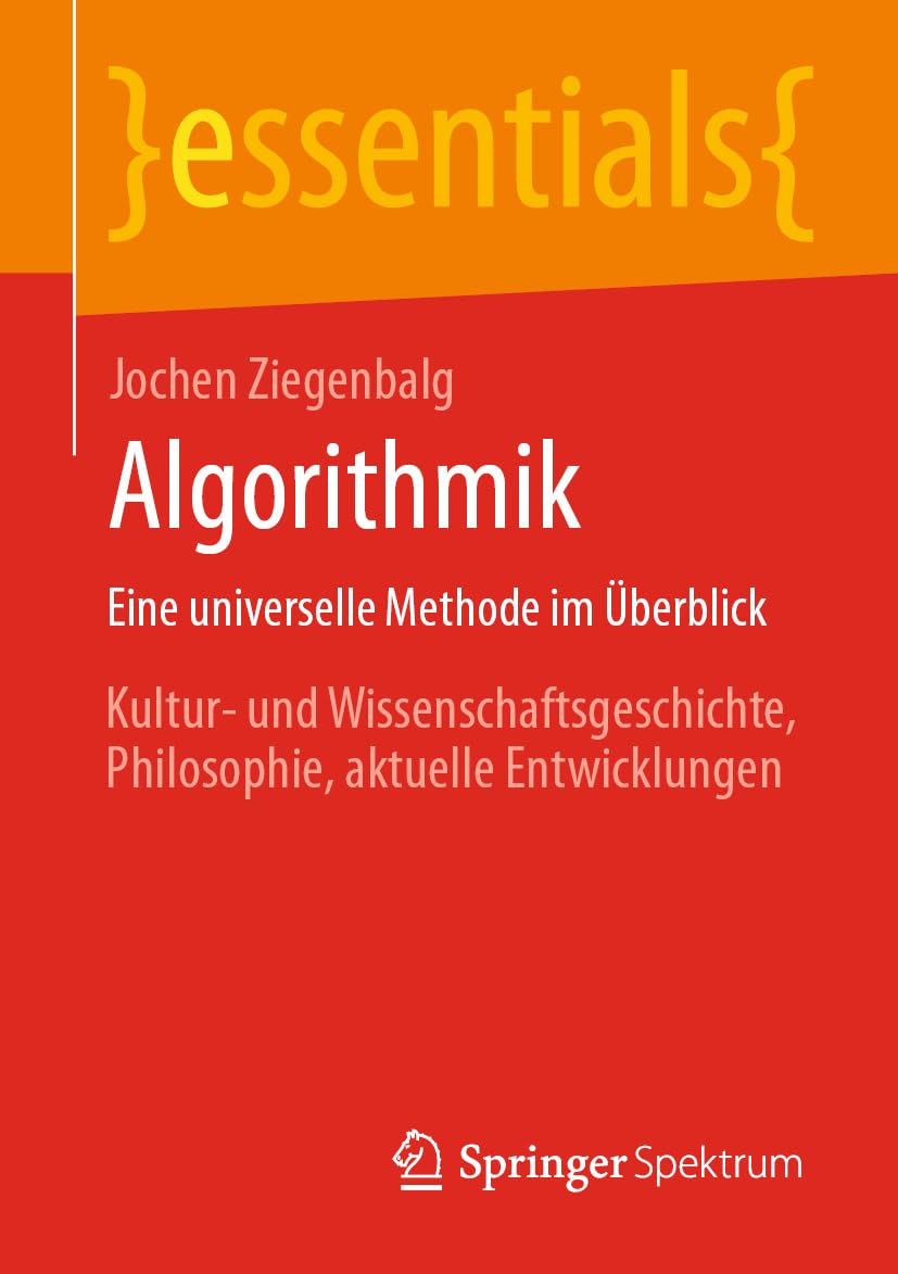 Algorithmik Eine universelle Methode im Überblick: Kultur- und Wissenschaftsgeschichte, Philosophie, aktuelle Entwicklungen (essentials)
