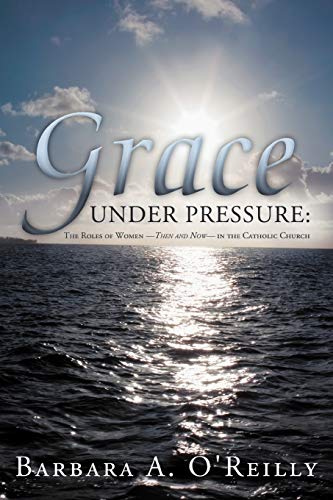 Grace Under Pressure: The Roles of Women-Then and Now-In The Catholic Church