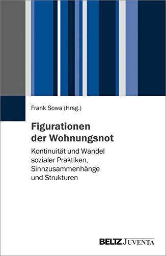 Figurationen der Wohnungsnot: Kontinuität und Wandel sozialer Praktiken, Sinnzusammenhänge und Strukturen