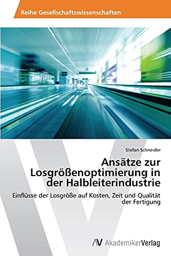 Ansätze zur Losgrößenoptimierung in der Halbleiterindustrie: Einflüsse der Losgröße auf Kosten, Zeit und Qualität der Fertigung