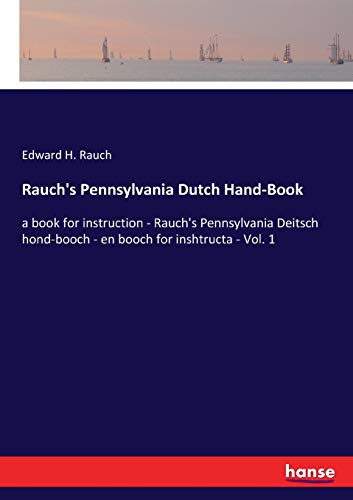 Rauch's Pennsylvania Dutch Hand-Book: a book for instruction - Rauch's Pennsylvania Deitsch hond-booch - en booch for inshtructa - Vol. 1