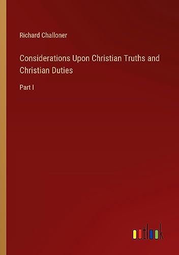 Considerations Upon Christian Truths and Christian Duties: Part I