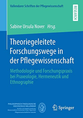 Theoriegeleitete Forschungswege in der Pflegewissenschaft: Methodologie und Forschungspraxis bei Praxeologie, Hermeneutik und Ethnographie (Vallendarer Schriften der Pflegewissenschaft, Band 4)