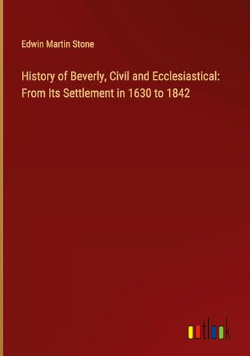 History of Beverly, Civil and Ecclesiastical: From Its Settlement in 1630 to 1842