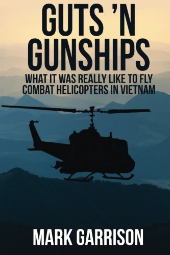 Mark Garrison Guts 'N Gunships, What It Was Really Like To Fly Combat Helicopters In Vietnam