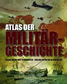 Atlas der Militärgeschichte: Kriege die die Welt veränderten - von der Antike bis in unsere Zeit