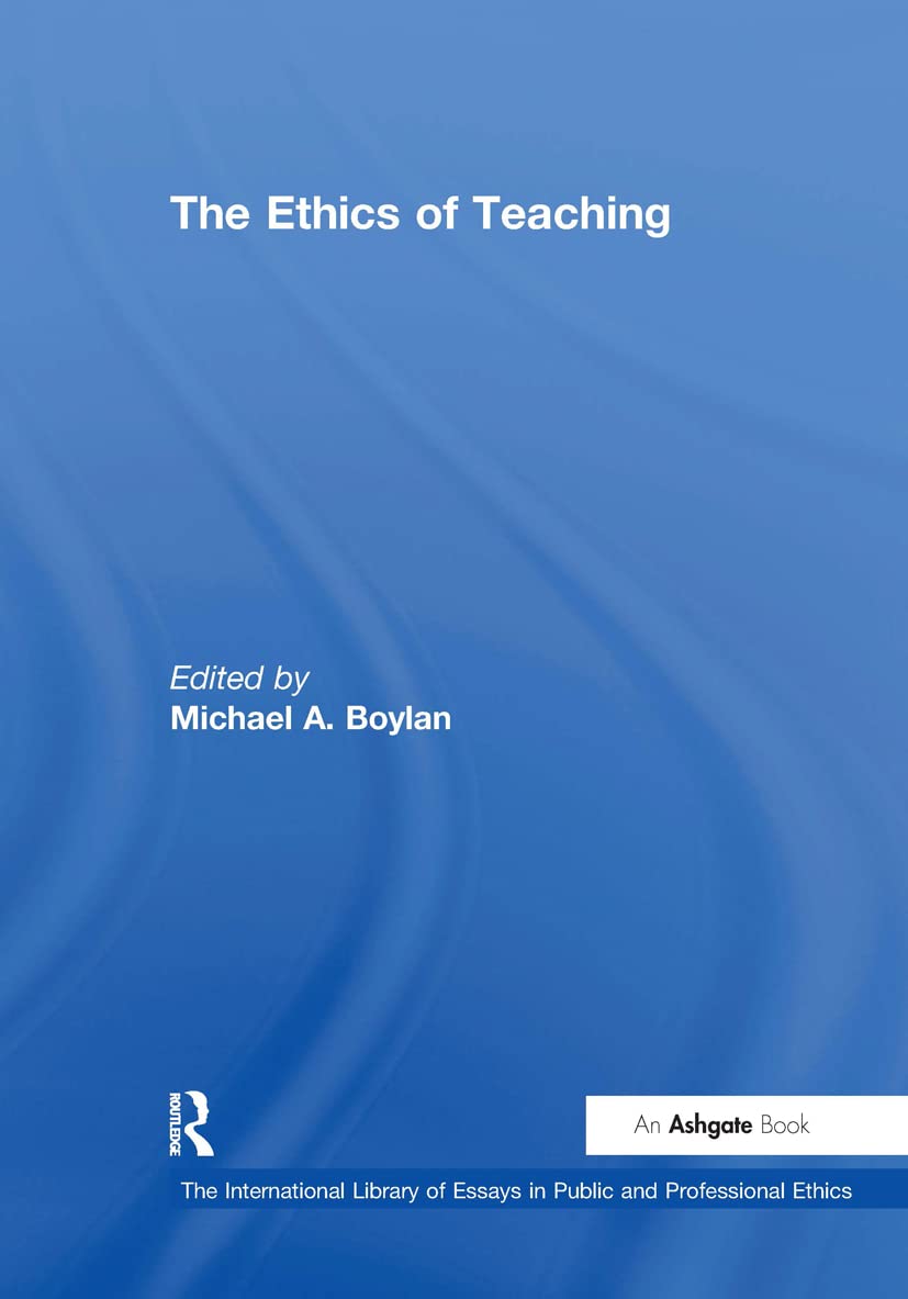 The Ethics of Teaching (THE INTERNATIONAL LIBRARY OF ESSAYS IN PUBLIC AND PROFESSIONAL ETHICS)