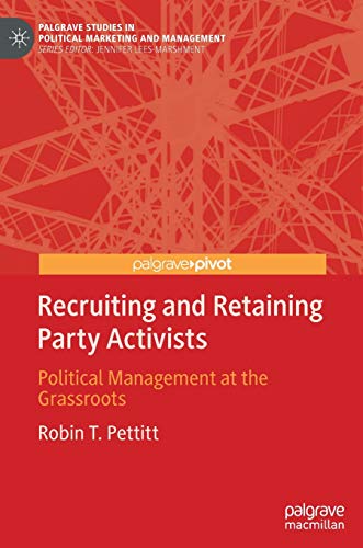 Recruiting and Retaining Party Activists: Political Management at the Grassroots (Palgrave Studies in Political Marketing and Management)