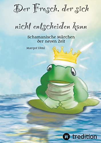 Der Frosch, der sich nicht entscheiden kann. Ein Märchen für Kinder und Erwachsene: Schamanische Märchen der neuen Zeit
