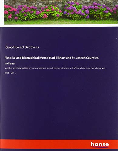Pictorial and Biographical Memoirs of Elkhart and St. Joseph Counties, Indiana: together with biographies of many prominent men of northern Indiana ... whole state, both living and dead - Vol. 1