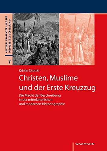 Christen, Muslime und der Erste Kreuzzug: Die Macht der Beschreibung in der mittelalterlichen und modernen Historiographie (Cultural Encounters and the Discourses of Scholarship)