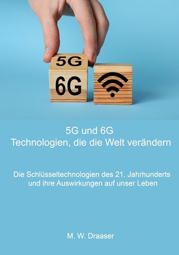 5G und 6G: Technologien, die die Welt verändern: Die Schlüsseltechnologien des 21. Jahrhunderts und ihre Auswirkungen auf unser Leben