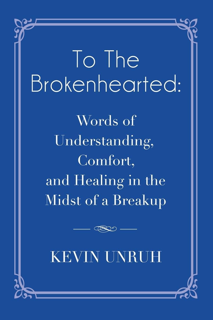 To The Brokenhearted: Words of Understanding, Comfort, and Healing in the Midst of a Breakup
