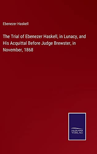 The Trial of Ebenezer Haskell, in Lunacy, and His Acquittal Before Judge Brewster, in November, 1868