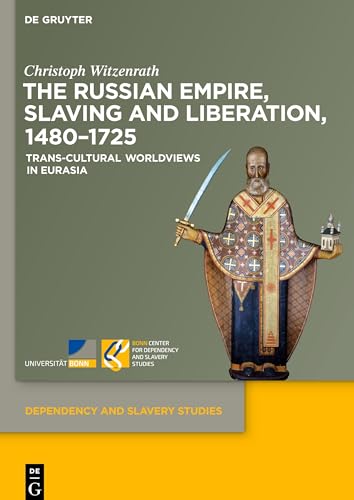 The Russian Empire, Slaving and Liberation, 1480–1725: Trans-Cultural Worldviews in Eurasia (Dependency and Slavery Studies, 4)