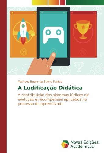 A Ludificação Didática: A contribuição dos sistemas lúdicos de evolução e recompensas aplicados no processo de aprendizado