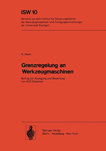 Grenzregelung an Werkzeugmaschinen: Beitrag zur Auslegung und Bewertung von ACC-Systemen (ISW Forschung und Praxis, 10, Band 10)