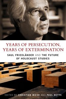 Years of Persecution, Years of Extermination: Saul Friedlander and the Future of Holocaust Studies