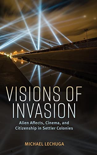 Visions of Invasion: Alien Affects, Cinema, and Citizenship in Settler Colonies: Alien Affects, Cinema, and Citizenship in Settler Colonies (Hardback) (Race, Rhetoric, and Media Series)