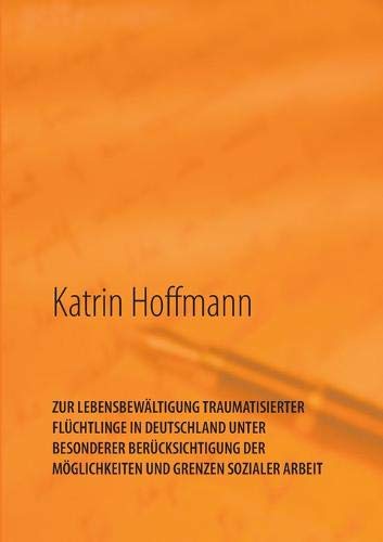 ZUR LEBENSBEWÄLTIGUNG TRAUMATISIERTER FLÜCHTLINGE IN DEUTSCHLAND UNTER BESONDERER BERÜCKSICHTIGUNG DER MÖGLICHKEITEN UND GRENZEN SOZIALER ARBEIT