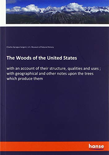 The Woods of the United States: with an account of their structure, qualities and uses ; with geographical and other notes upon the trees which produce them