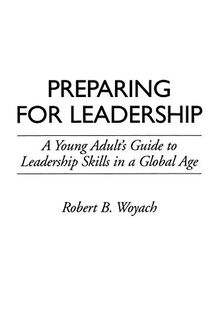 Preparing for Leadership: A Young Adult's Guide to Leadership Skills in a Global Age