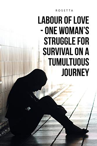 LABOUR OF LOVE - ONE WOMAN’S STRUGGLE FOR SURVIVAL ON A TUMULTUOUS JOURNEY