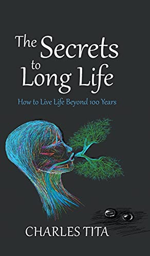 The Secrets to Long Life: How to Live Life Beyond 100 Years