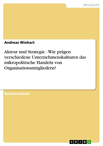 Akteur und Strategie - Wie prägen verschiedene Unternehmenskulturen das mikropolitische Handeln von Organisationsmitgliedern?