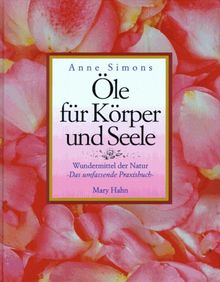 Öle für Körper und Seele. Wundermittel der Natur. Das umfassende Praxisbuch