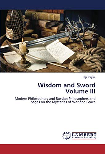 Wisdom and Sword Volume III: Modern Philosophers and Russian Philosophers and Sages on the Mysteries of War and Peace