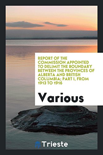 Report of the Commission appointed to delimit the boundary between the provinces of Alberta and British Columbia; Part I, from 1913 to 1916