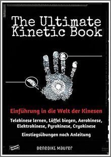 The Ultimate Kinetic Book: Einführung in die Welt der Kinesen. Telekinese lernen, Löffel biegen, Aerokinese, Elektrokinese, Pyrokinese, Cryokinese. Praktische Einstiegsübungen nach Anleitung