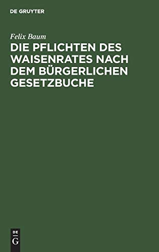 Die Pflichten des Waisenrates nach dem Bürgerlichen Gesetzbuche: Ein praktischer Leitfaden für Waisenräte und Verwaltungsbeamte