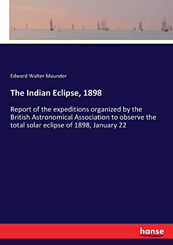 The Indian Eclipse, 1898: Report of the expeditions organized by the British Astronomical Association to observe the total solar eclipse of 1898, January 22