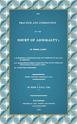 The Practice and Jurisdiction of the Court of Admiralty: In Three Parts I. An Historical Examination of the Civil Jurisdiction of the Court of ... III. A Collection of Precedents (1809)