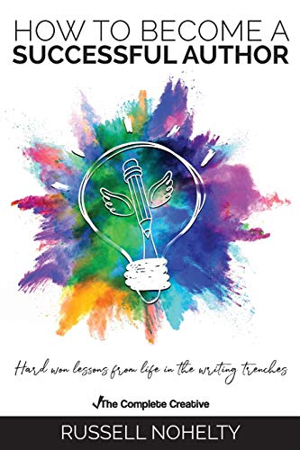 How to Become a Successful Author: Hard won lessons from life in the writing trenches (The Complete Creative, Band 2)