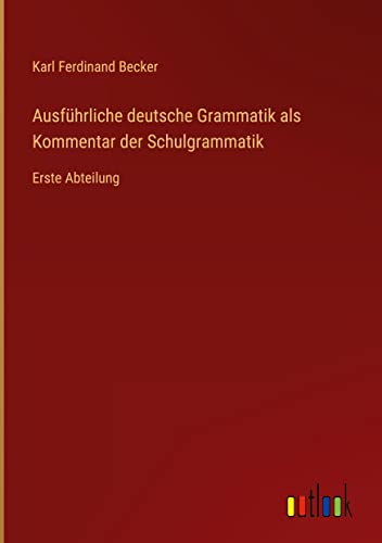 Ausführliche deutsche Grammatik als Kommentar der Schulgrammatik: Erste Abteilung