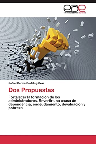 Dos Propuestas: Fortalecer la formación de los administradores. Revertir una causa de dependencia, endeudamiento, devaluación y pobreza